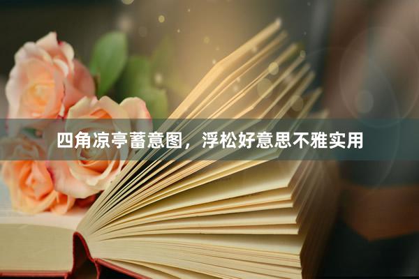 四角凉亭蓄意图，浮松好意思不雅实用
